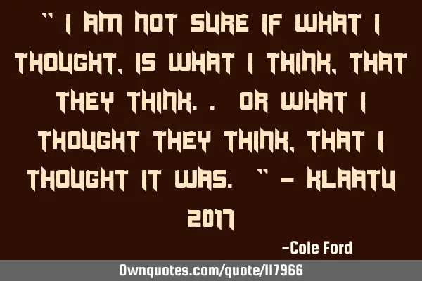 " I am not sure if what I thought, is what I think, that they think.. or what I thought they think,