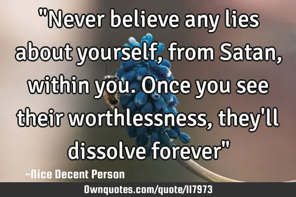 "Never believe any lies about yourself, from Satan, within you. Once you see their worthlessness,