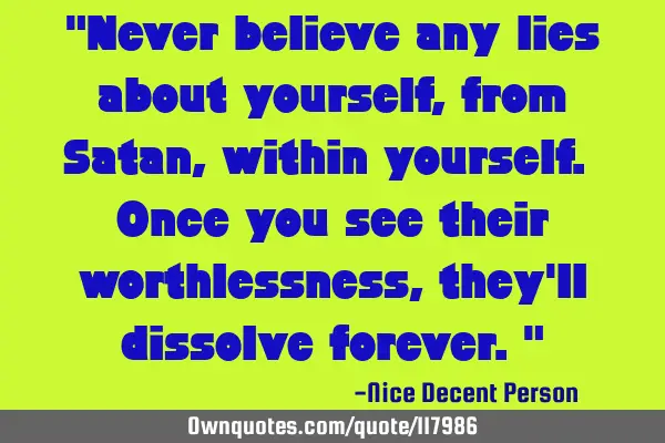 "Never believe any lies about yourself, from Satan, within yourself. Once you see their