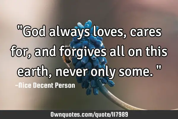 "God always loves, cares for, and forgives all on this earth, never only some."