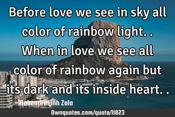 Before love we see in sky all color of rainbow light.. When in love we see all color of rainbow