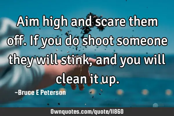 Aim high and scare them off. If you do shoot someone they will stink, and you will clean it