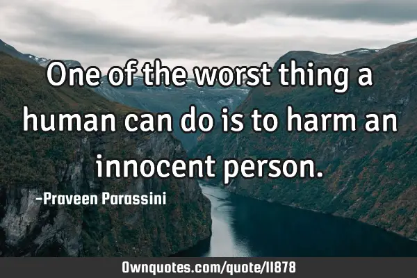 One of the worst thing a human can do is to harm an innocent