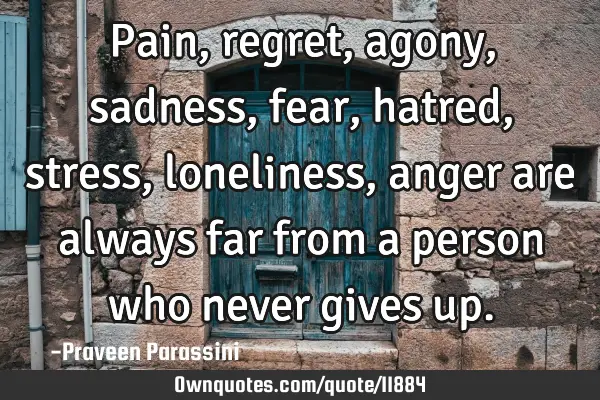 Pain, regret, agony, sadness, fear, hatred, stress, loneliness, anger are always far from a person