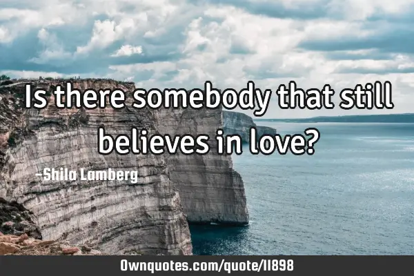Is there somebody that still believes in love?