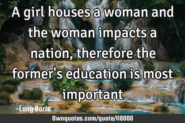 A girl houses a woman and the woman impacts a nation,therefore the former