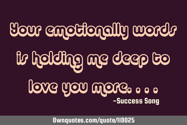 Your emotionally words is holding me deep to love you