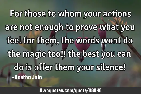 For those to whom your actions are not enough to prove what you feel for them, the words wont do
