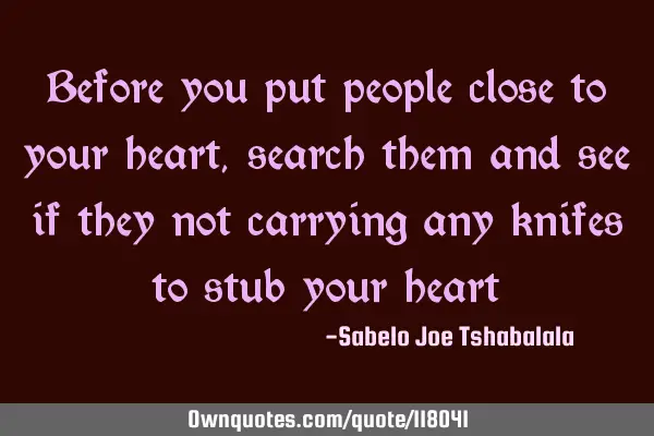 Before you put people close to your heart, search them and see if they not carrying any knifes to