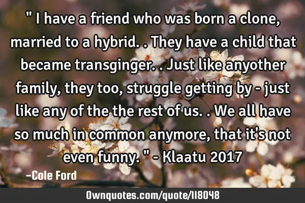 " I have a friend who was born a clone, married to a hybrid.. They have a child that became