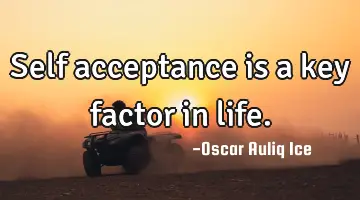 Self acceptance is a key factor in life.