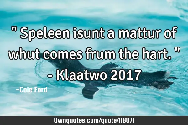 " Speleen isunt a mattur of whut comes frum the hart. " - Klaatwo 2017
