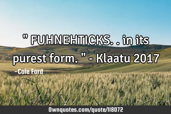 " FUHNEHTICKS.. in its purest form. " - Klaatu 2017