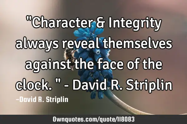"Character & Integrity always reveal themselves against the face of the clock." - David R. S