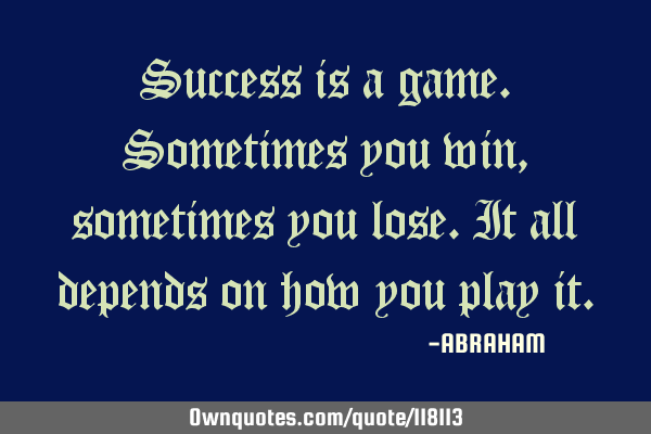 Success is a game.sometimes you win,sometimes you lose.it all depends on how you play