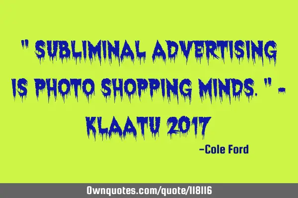 " Subliminal advertising is photo shopping minds." - Klaatu 2017