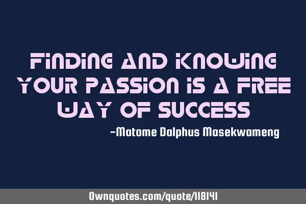Finding and knowing your passion is a free way of