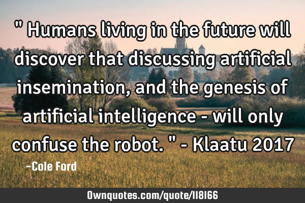 " Humans living in the future will discover that discussing artificial insemination, and the