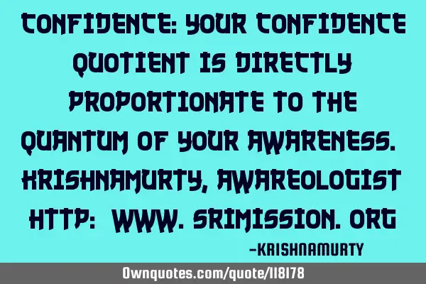 CONFIDENCE: Your confidence quotient is directly proportionate to the quantum of your awareness. KRI