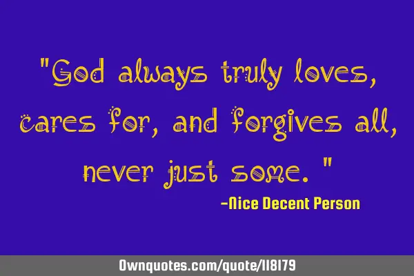 "God always truly loves, cares for, and forgives all, never just some."