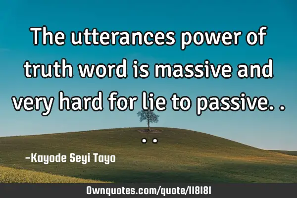 The utterances power of truth word is massive and very hard for lie to