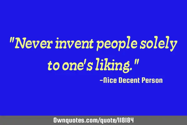 "Never invent people solely to one