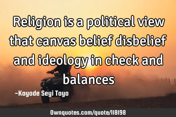 Religion is a political view that canvas belief disbelief and ideology in check and
