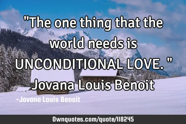 "The one thing that the world needs is UNCONDITIONAL LOVE." Jovana Louis B