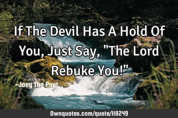 If The Devil Has A Hold Of You, Just Say, "The Lord Rebuke You!"