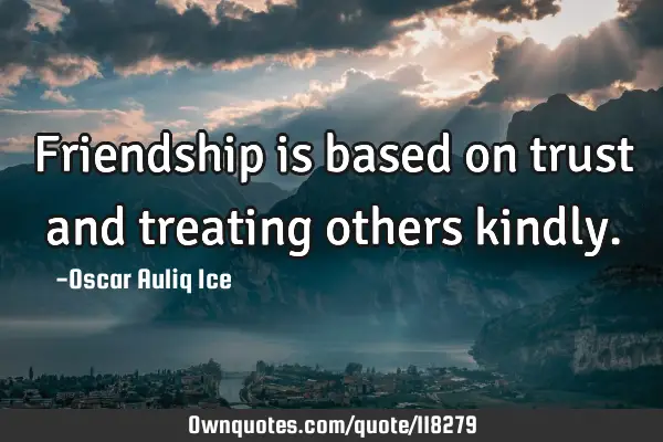 Friendship is based on trust and treating others