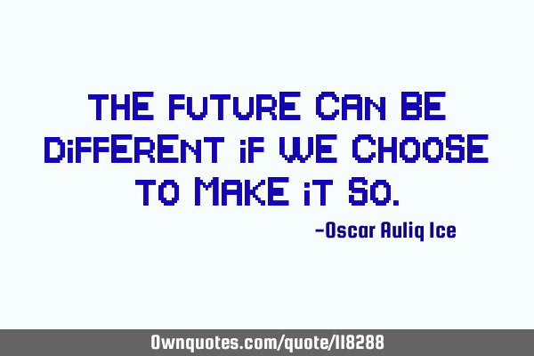 The future can be different if we choose to make it