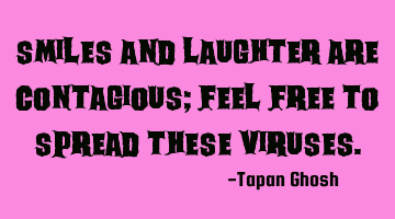 Smiles and laughter are contagious; feel free to spread these viruses.