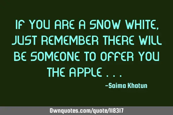 If you are a snow-white , just remember there will be someone to offer you "The Apple ... "