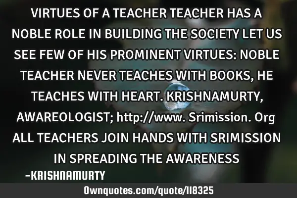 VIRTUES OF A TEACHER TEACHER HAS A NOBLE ROLE IN BUILDING THE SOCIETY LET US SEE FEW OF HIS PROMINEN