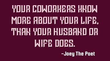 Your Coworkers Know More About Your Life, Than Your Husband Or Wife Does.
