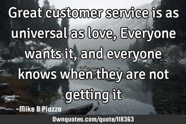 Great customer service is as universal as love, Everyone wants it, and everyone knows when they are