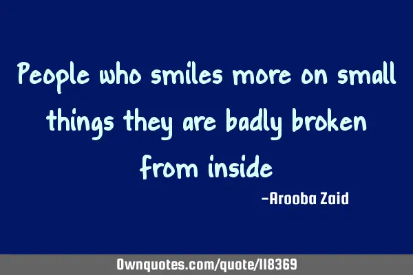 People who smiles more on small things they are badly broken from