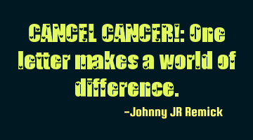 CANCEL CANCER!: One letter makes a world of