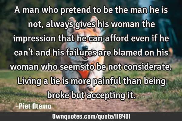 A man who pretend to be the man he is not, always gives his woman the impression that he can afford