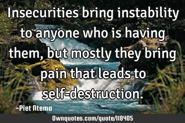 Insecurities bring instability to anyone who is having them, but mostly they bring pain that leads