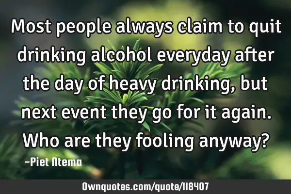 Most people always claim to quit drinking alcohol everyday after the day of heavy drinking, but