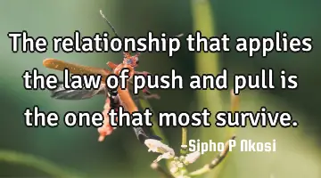 The relationship that applies the law of push and pull is the one that most survive.