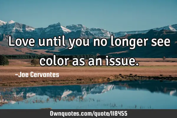 Love until you no longer see color as an