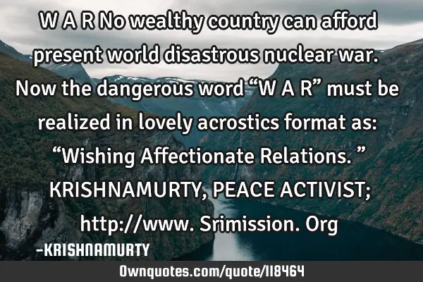 W A R No wealthy country can afford present world disastrous nuclear war. Now the dangerous word “