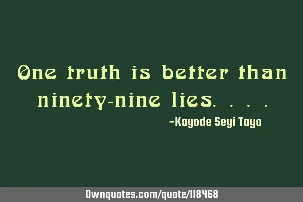 One truth is better than ninety-nine