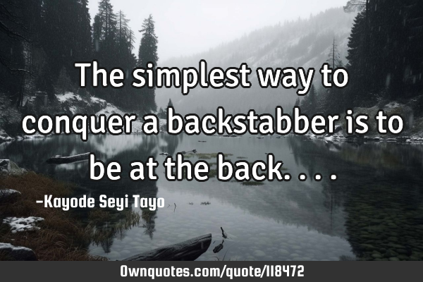 The simplest way to conquer a backstabber is to be at the