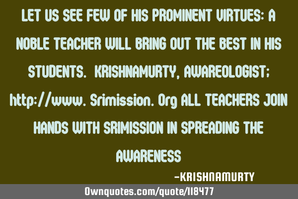 LET US SEE FEW OF HIS PROMINENT VIRTUES: A NOBLE TEACHER WILL BRING OUT THE BEST IN HIS STUDENTS. KR