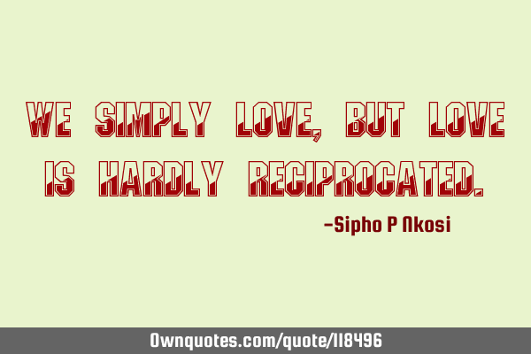 We simply love, but love is hardly