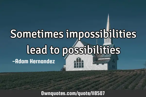 Sometimes impossibilities lead to