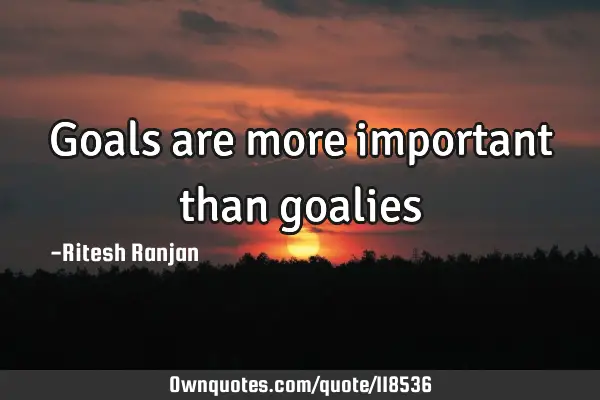 Goals are more important than